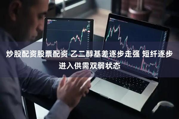 炒股配资股票配资 乙二醇基差逐步走强 短纤逐步进入供需双弱状态