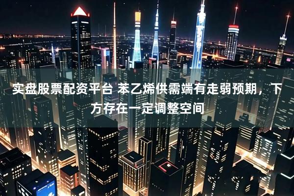 实盘股票配资平台 苯乙烯供需端有走弱预期，下方存在一定调整空间