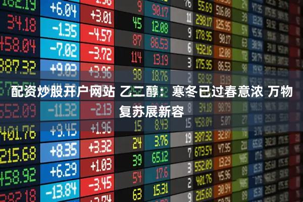 配资炒股开户网站 乙二醇：寒冬已过春意浓 万物复苏展新容