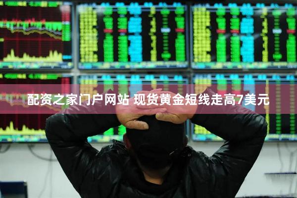 配资之家门户网站 现货黄金短线走高7美元