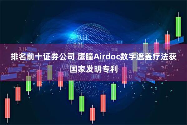 排名前十证券公司 鹰瞳Airdoc数字遮盖疗法获国家发明专利