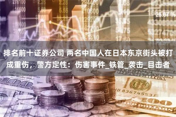 排名前十证券公司 两名中国人在日本东京街头被打成重伤，警方定性：伤害事件_铁管_袭击_目击者