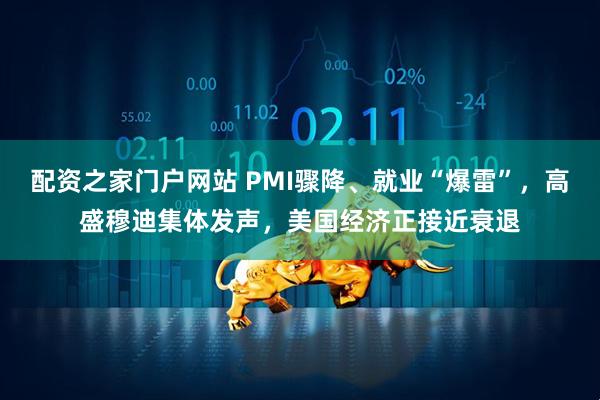 配资之家门户网站 PMI骤降、就业“爆雷”，高盛穆迪集体发声，美国经济正接近衰退