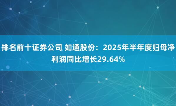 排名前十证券公司 如通股份：2025年半年度归母净利润同比增长29.64%
