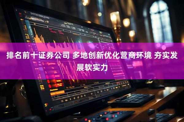排名前十证券公司 多地创新优化营商环境 夯实发展软实力
