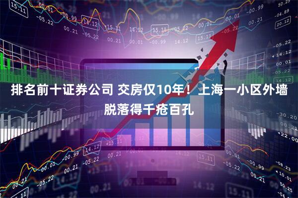 排名前十证券公司 交房仅10年！上海一小区外墙脱落得千疮百孔