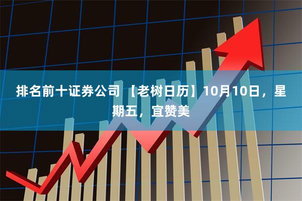 排名前十证券公司 【老树日历】10月10日，星期五，宜赞美